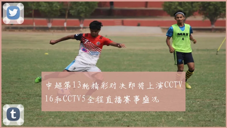 中超第13轮精彩对决即将上演CCTV16和CCTV5全程直播赛事盛况