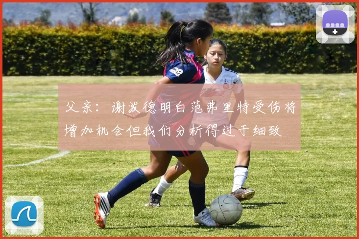 父亲：谢泼德明白范弗里特受伤将增加机会但我们分析得过于细致