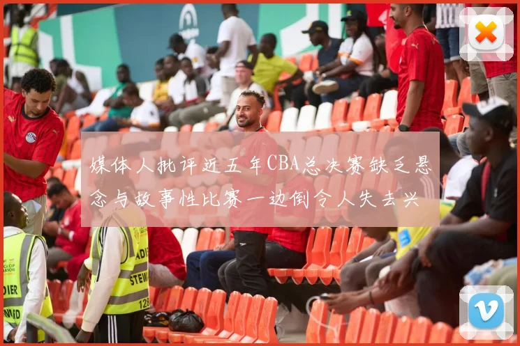媒体人批评近五年CBA总决赛缺乏悬念与故事性比赛一边倒令人失去兴趣