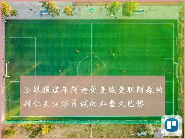 法媒报道布阿迪受曼城曼联阿森纳拜仁关注球员倾向加盟大巴黎