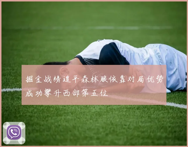 掘金战绩追平森林狼依靠对局优势成功攀升西部第五位