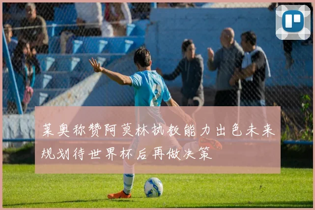 莱奥称赞阿莫林执教能力出色未来规划待世界杯后再做决策