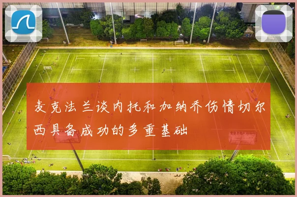麦克法兰谈内托和加纳乔伤情切尔西具备成功的多重基础