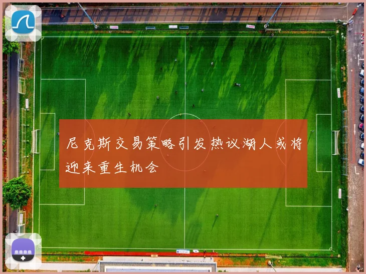 尼克斯交易策略引发热议湖人或将迎来重生机会
