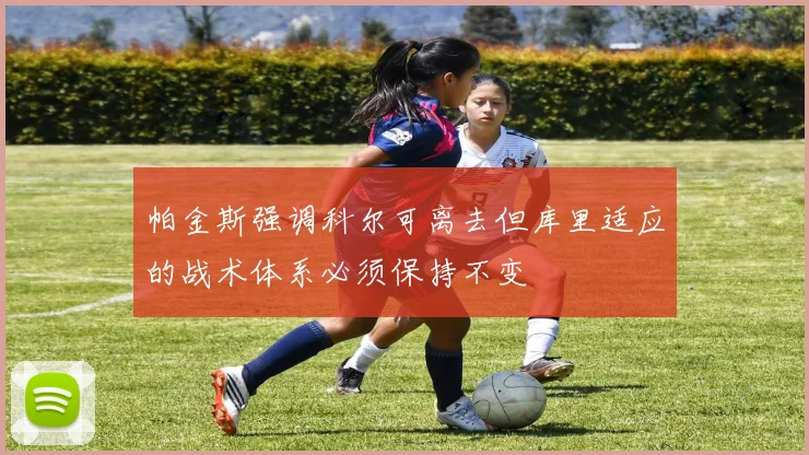 帕金斯强调科尔可离去但库里适应的战术体系必须保持不变