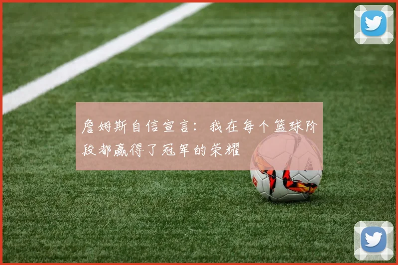 詹姆斯自信宣言：我在每个篮球阶段都赢得了冠军的荣耀