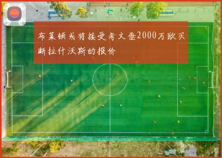 布莱顿或将接受考文垂2000万欧买断拉什沃斯的报价