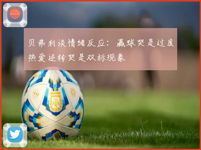 贝弗利谈情绪反应：赢球哭是过度热爱逆转哭是双标现象